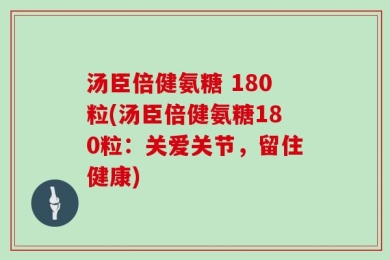 汤臣倍健氨糖 180粒(汤臣倍健氨糖180粒：关爱关节，留住健康)