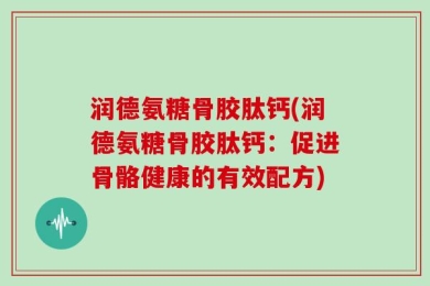 润德氨糖骨胶肽钙(润德氨糖骨胶肽钙：促进骨骼健康的有效配方)