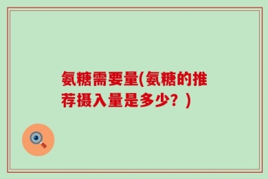 氨糖需要量(氨糖的推荐摄入量是多少？)