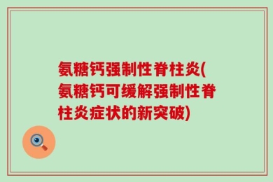 氨糖钙强制性脊柱炎(氨糖钙可缓解强制性脊柱炎症状的新突破)
