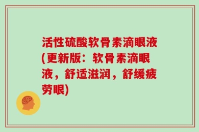 活性硫酸软骨素滴眼液(更新版：软骨素滴眼液，舒适滋润，舒缓疲劳眼)