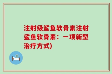 注射级鲨鱼软骨素注射鲨鱼软骨素：一项新型治疗方式)