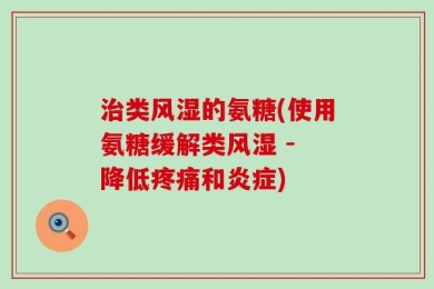 治类风湿的氨糖(使用氨糖缓解类风湿 - 降低疼痛和炎症)