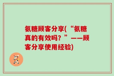 氨糖顾客分享(“氨糖真的有效吗？”——顾客分享使用经验)