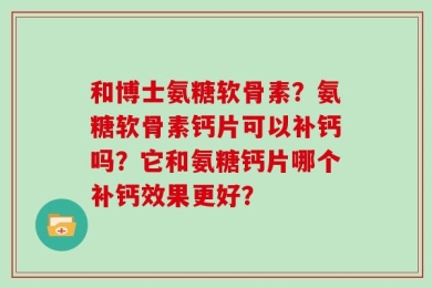 和博士氨糖软骨素？氨糖软骨素钙片可以补钙吗？它和氨糖钙片哪个补钙效果更好？