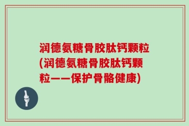 润德氨糖骨胶肽钙颗粒(润德氨糖骨胶肽钙颗粒——保护骨骼健康)