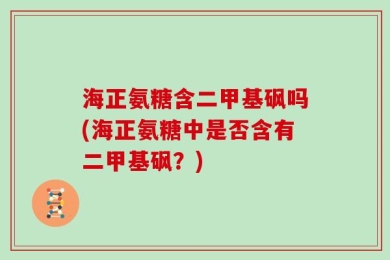 海正氨糖含二甲基砜吗(海正氨糖中是否含有二甲基砜？)
