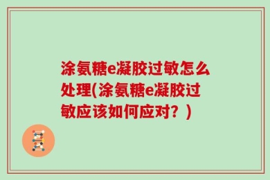 涂氨糖e凝胶过敏怎么处理(涂氨糖e凝胶过敏应该如何应对？)