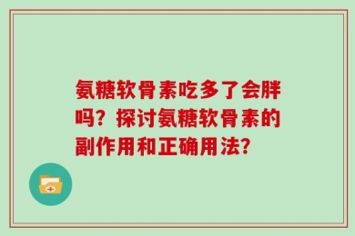 氨糖软骨素吃多了会胖吗？探讨氨糖软骨素的副作用和正确用法？