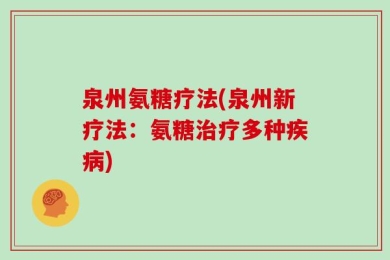 泉州氨糖疗法(泉州新疗法：氨糖治疗多种疾病)