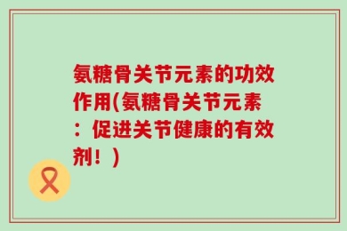 氨糖骨关节元素的功效作用(氨糖骨关节元素：促进关节健康的有效剂！)