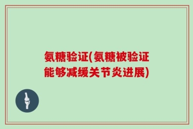 氨糖验证(氨糖被验证能够减缓关节炎进展)