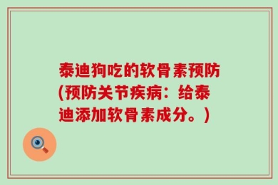 泰迪狗吃的软骨素预防(预防关节疾病：给泰迪添加软骨素成分。)