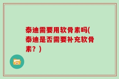 泰迪需要用软骨素吗(泰迪是否需要补充软骨素？)