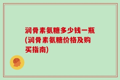 润骨素氨糖多少钱一瓶(润骨素氨糖价格及购买指南)