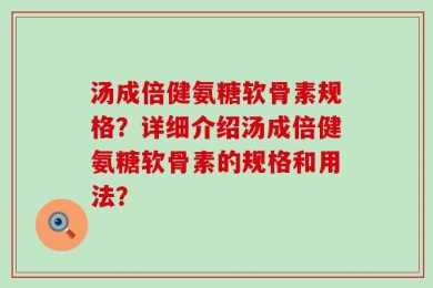 汤成倍健氨糖软骨素规格？详细介绍汤成倍健氨糖软骨素的规格和用法？