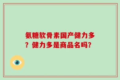 氨糖软骨素国产健力多？健力多是商品名吗？