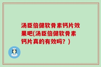 汤臣倍健软骨素钙片效果吧(汤臣倍健软骨素钙片真的有效吗？)