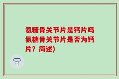 氨糖骨关节片是钙片吗氨糖骨关节片是否为钙片？简述)
