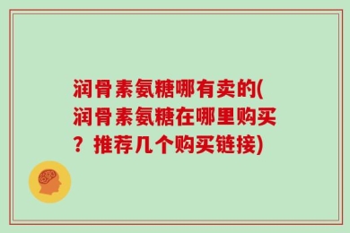 润骨素氨糖哪有卖的(润骨素氨糖在哪里购买？推荐几个购买链接)