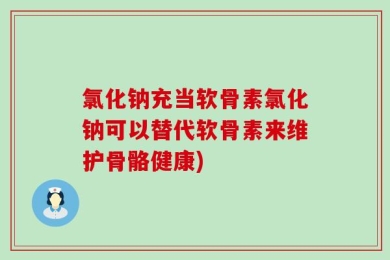 氯化钠充当软骨素氯化钠可以替代软骨素来维护骨骼健康)
