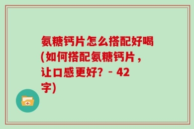 氨糖钙片怎么搭配好喝(如何搭配氨糖钙片，让口感更好？- 42字)