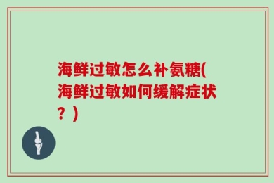海鲜过敏怎么补氨糖(海鲜过敏如何缓解症状？)