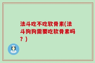 法斗吃不吃软骨素(法斗狗狗需要吃软骨素吗？)