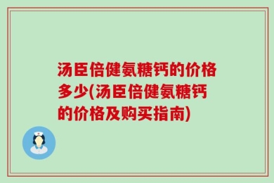 汤臣倍健氨糖钙的价格多少(汤臣倍健氨糖钙的价格及购买指南)