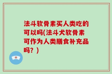 法斗软骨素买人类吃的可以吗(法斗犬软骨素可作为人类膳食补充品吗？)