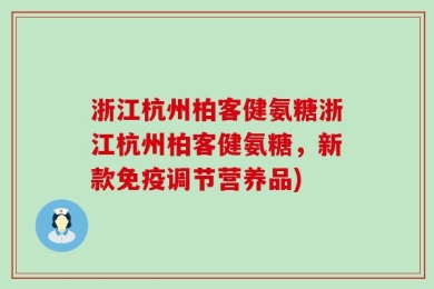 浙江杭州柏客健氨糖浙江杭州柏客健氨糖，新款免疫调节营养品)