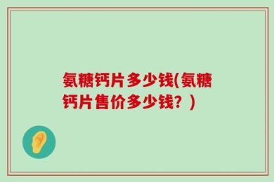 氨糖钙片多少钱(氨糖钙片售价多少钱？)