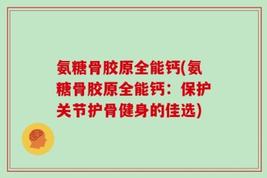 氨糖骨胶原全能钙(氨糖骨胶原全能钙：保护关节护骨健身的佳选)