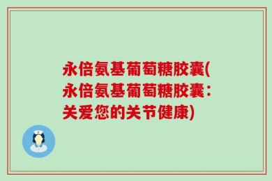 永倍氨基葡萄糖胶囊(永倍氨基葡萄糖胶囊：关爱您的关节健康)