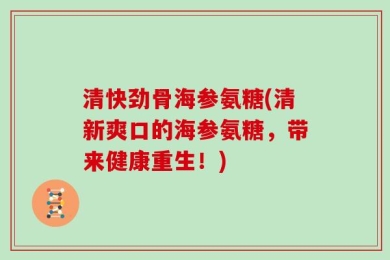 清快劲骨海参氨糖(清新爽口的海参氨糖，带来健康重生！)