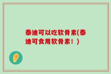 泰迪可以吃软骨素(泰迪可食用软骨素！)