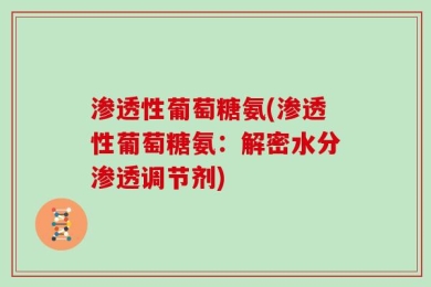 渗透性葡萄糖氨(渗透性葡萄糖氨：解密水分渗透调节剂)