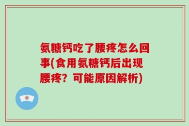 氨糖钙吃了腰疼怎么回事(食用氨糖钙后出现腰疼？可能原因解析)