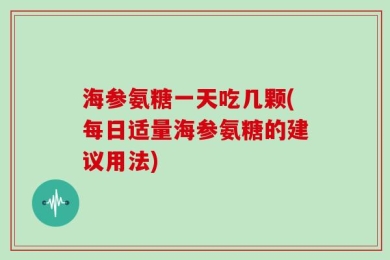 海参氨糖一天吃几颗(每日适量海参氨糖的建议用法)