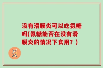 没有滑膜炎可以吃氨糖吗(氨糖能否在没有滑膜炎的情况下食用？)