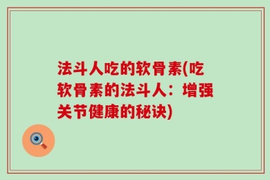 法斗人吃的软骨素(吃软骨素的法斗人：增强关节健康的秘诀)
