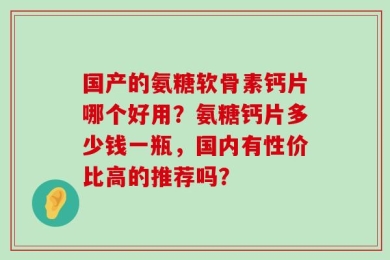 国产的氨糖软骨素钙片哪个好用？氨糖钙片多少钱一瓶，国内有性价比高的推荐吗？