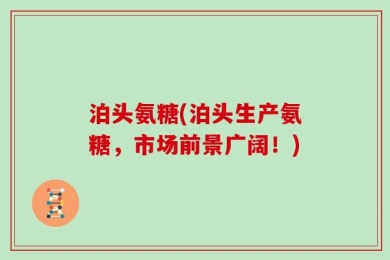 泊头氨糖(泊头生产氨糖，市场前景广阔！)