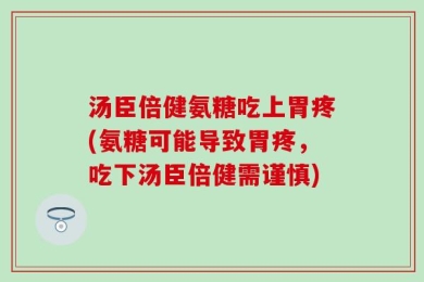 汤臣倍健氨糖吃上胃疼(氨糖可能导致胃疼，吃下汤臣倍健需谨慎)
