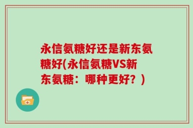 永信氨糖好还是新东氨糖好(永信氨糖VS新东氨糖：哪种更好？)