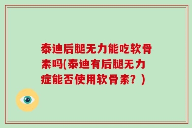 泰迪后腿无力能吃软骨素吗(泰迪有后腿无力症能否使用软骨素？)