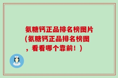 氨糖钙正品排名榜图片(氨糖钙正品排名榜图，看看哪个靠前！)