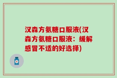汉森方氨糖口服液(汉森方氨糖口服液：缓解感冒不适的好选择)