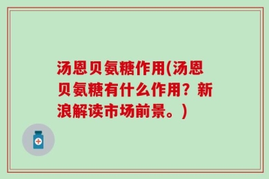 汤恩贝氨糖作用(汤恩贝氨糖有什么作用？新浪解读市场前景。)