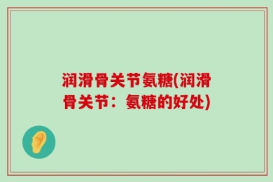润滑骨关节氨糖(润滑骨关节：氨糖的好处)